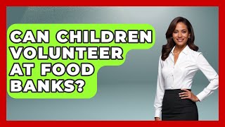 Can Children Volunteer At Food Banks? - Child Welfare Network