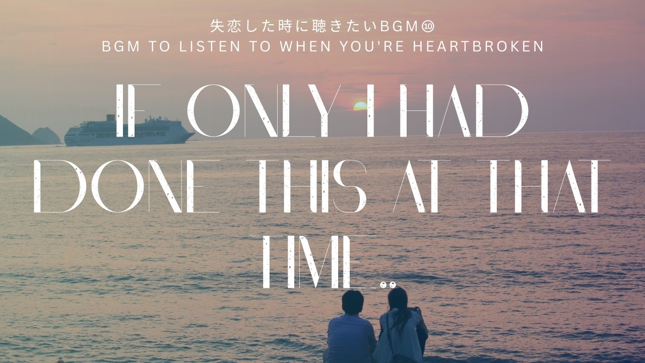 【失恋BGM集】失恋の想いを瞼の裏に浮かべながら聴きたいBGM（全10曲）