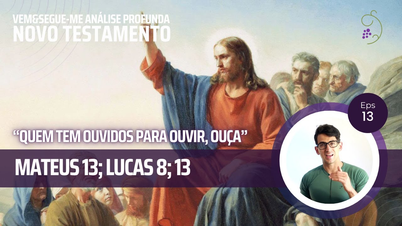 Vem e Segue-me -  Mateus 13; Lucas 8; 13 - “Quem tem ouvidos para ouvir, ouça”