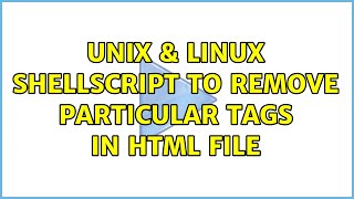 Unix & Linux: Shellscript to remove particular tags in HTML file (2 Solutions!!)