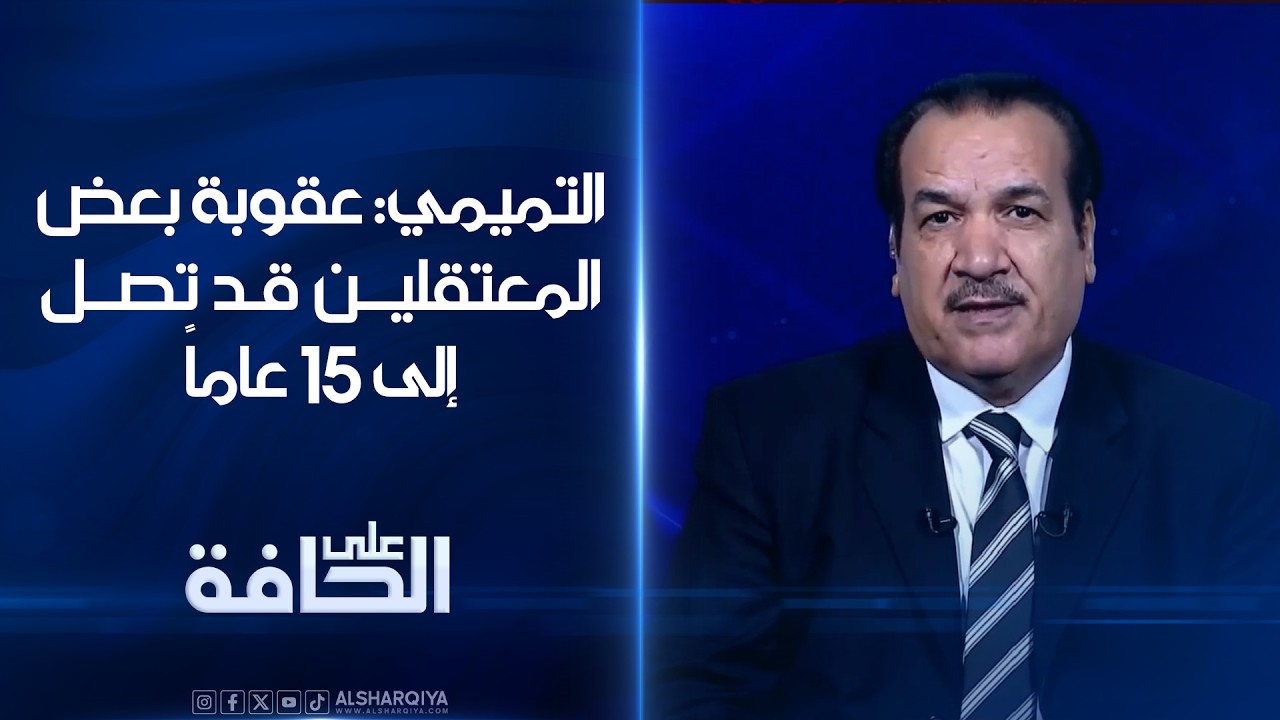 فيديو | التميمي: عقوبة بعض المعتقلين قد تصل إلى 15 عاماً