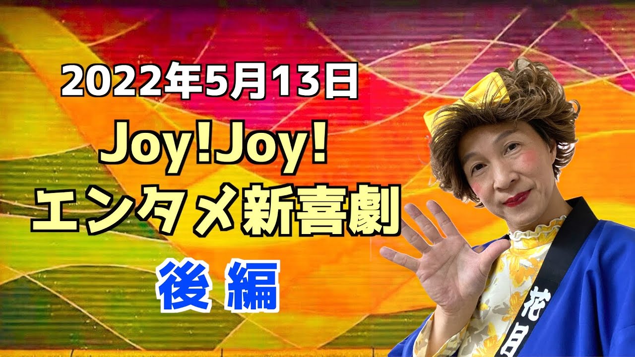 【後編】Joy!Joy!エンタメ新喜劇（2022/5/13）