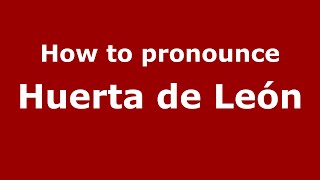 How to pronounce Huerta De León
