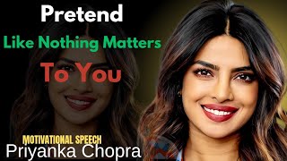 Pretend Like Nothing Matters – Priyanka Chopra’s Unshakable Mindset Speech!