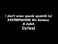 I Don T Even Speak Spanish Lol XXXTENTACION Rio Santana Lyrics