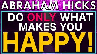 Abraham Hicks - Do What ONLY Makes YOU Happy... Thats it!