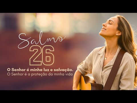 Salmo 26 - O Senhor é minha luz e salvação. O Senhor é a proteção da minha vida 