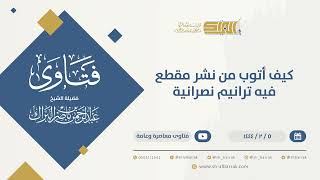 صورة كيف أتوب من نشر مقطع فيه ترانيم نصرانية  الشيخ عبدالرحمن البراك (9876)