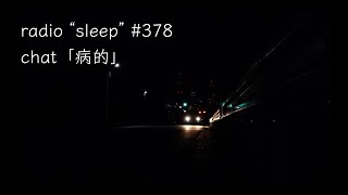 radio "sleep" -寝落ち雑談ラジオ- #378　chat「病的」