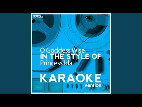 O Goddess Wise (In the Style of Princess Ida) (Karaoke Version)