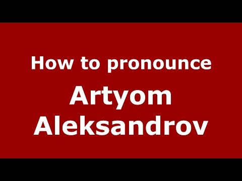 How to pronounce Artyom Aleksandrov (Russian/Russia)  - PronounceNames.com