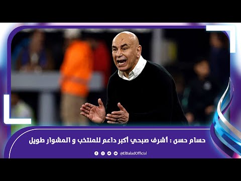 حسام حسن أشرف صبحي أكبر داعم للمنتخب و المشوار طويل