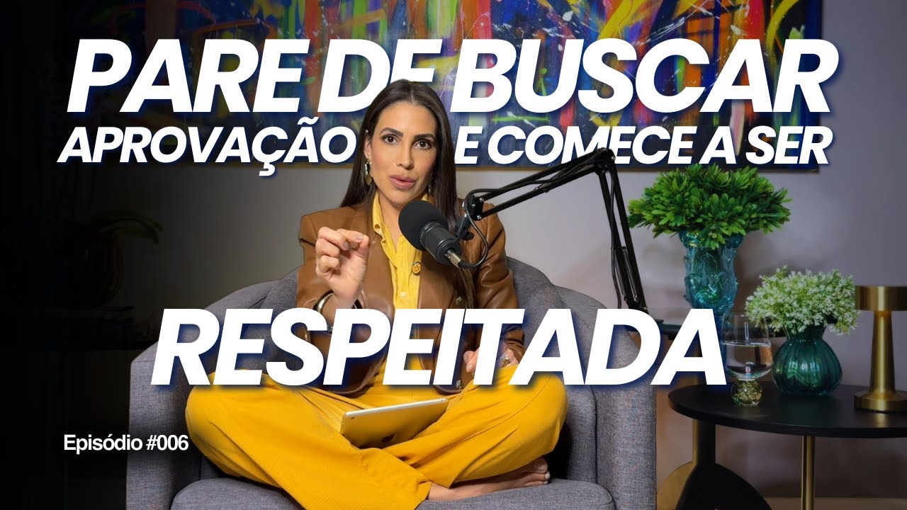 #006 | Pare de Buscar Aprovação e COMECE A SER RESPEITADA