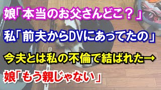 娘「本当のお父さんってどこ？」私「前夫からはDVにあってたの」今夫とは私の不倫で結ばれた→事実を知った娘「もう親じゃない」