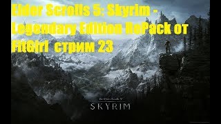 Elder Scrolls 5: Skyrim - Legendary Edition RePack от FitGirl стрим 23