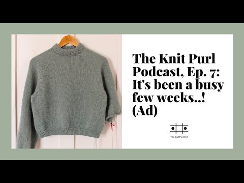 The Knit Purl Podcast, Ep. 7: It's been a busy few weeks..! (AD)