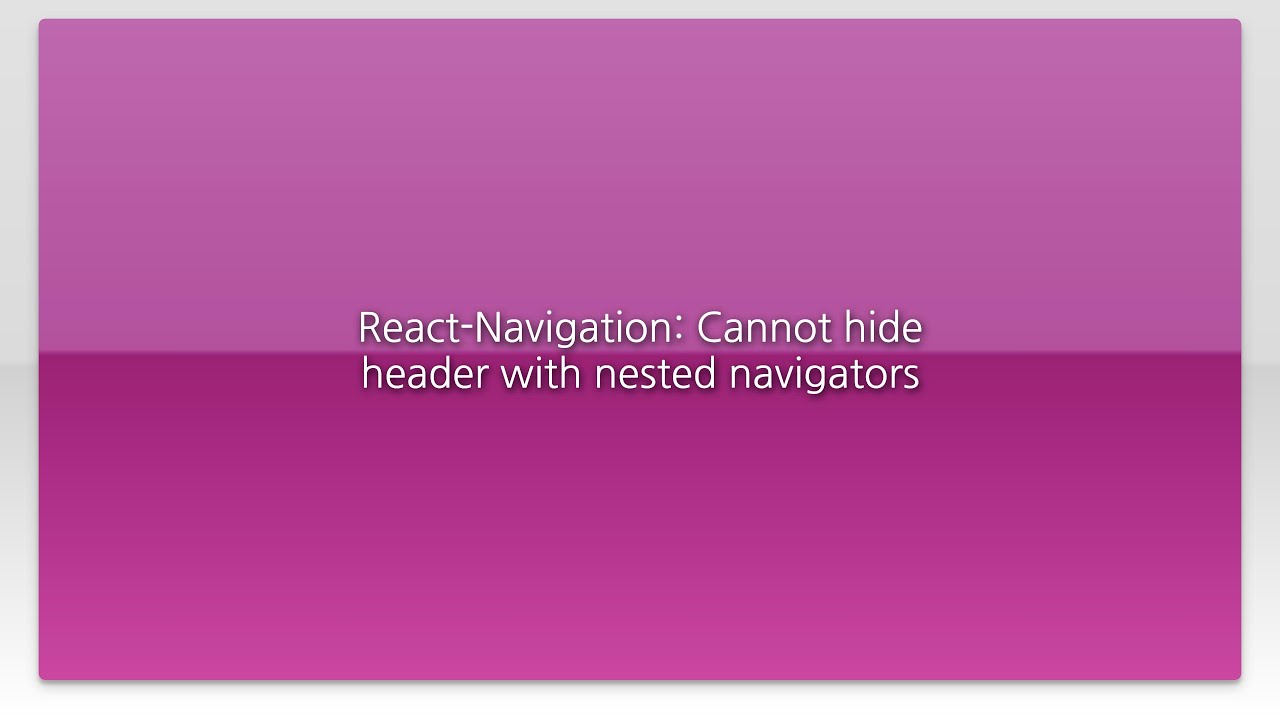 React-Navigation: Cannot hide header with nested navigators