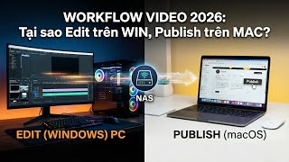 Workflow làm Video 2026: Tại sao mình Edit trên Windows nhưng Publish trên macOS?