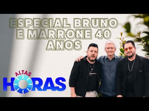 ALTAS HORAS| ESPECIAL BRUNO E MARRONE 40 ANOS