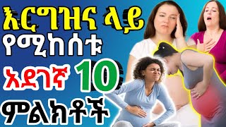 በእርግዝና ወቅት የሚከሰቱ ችላ መባል የሌባቸው አደገኛ የሆኑ 10 ምልክቶች