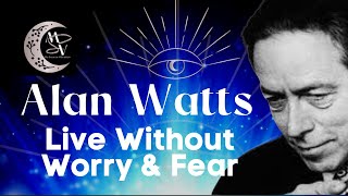 Alan Watts | Live Without Worry & Fear | Never be worried Again | Live Without Anxiety