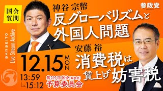 【国会中継】「反グローバリズムと外国人問題」参議院議員 神谷宗幣 14:47~「消費税は賃上げ妨害税」参議院議員 安藤裕 国会質疑 令和7年12月15日 参政党