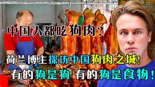 荷兰博主冒险探索中国狗肉之城，结果到现场被吓了一跳，感叹中国人太敢吃，并表示尊重他们的文化