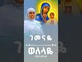 ወለላዬ ማርያም የቅዱሳን Duet Habesha ኦርቶዶክስ መዝሙር መዝሙር�
