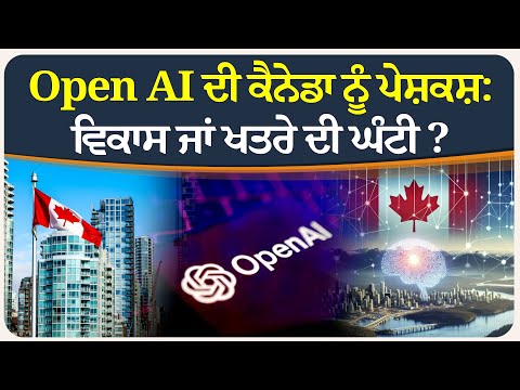 Open AI ਦੀ ਕੈਨੇਡਾ ਨੂੰ ਪੇਸ਼ਕਸ਼: ਵਿਕਾਸ ਜਾਂ ਖਤਰੇ ਦੀ ਘੰਟੀ ?