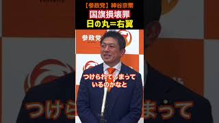 【参政党】神谷宗幣「日の丸を貼ると右翼？」国旗損壊罪の本当の意味とは