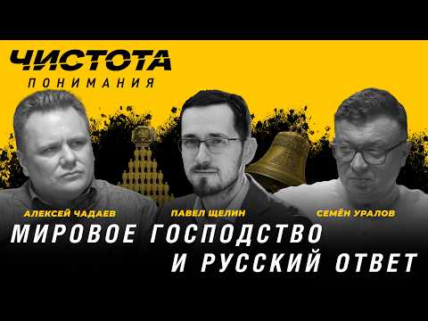 Чистота понимания: Мировое господство и русский ответ. Павел Щелин, Алексей Чадаев, Семён Уралов