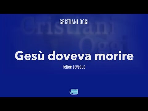 Cristiani Oggi | Felice Leveque | GESU' DOVEVA MORIRE
