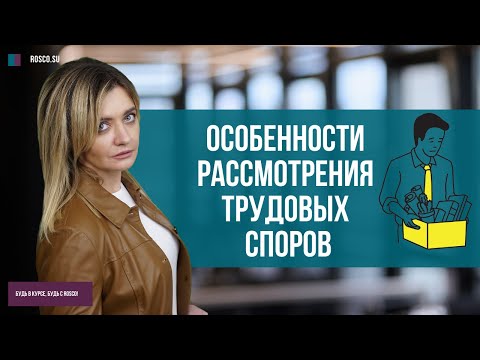 Особенности рассмотрения трудовых споров