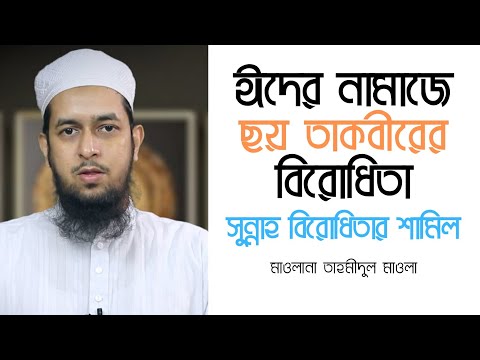 ঈদের নামাজে ছয় তাকবীরের বিরোধিতা সুন্নাহ বিরোধিতার শামিল : মাওলানা তাহমীদুল মাওলা