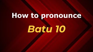 How to pronounce Batu 10