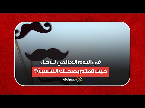 في اليوم العالمي للرجل.. كيف تهتم بصحتك النفسية؟