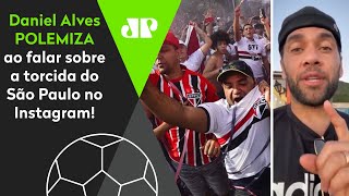 Daniel Alves polemiza ao falar da torcida do São Paulo