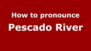 How to pronounce Pescado River