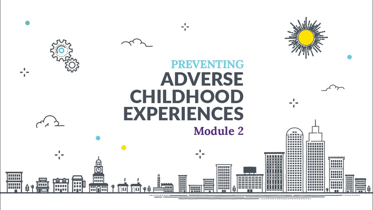 Preventing Adverse Childhood Experiences (ACEs) Online Training Module 2 Lesson 1: Video 1 of 3