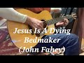 Jesus Is A Dying Bedmaker (John Fahey)