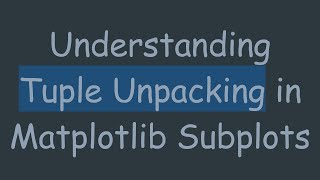Download the video "Understanding Tuple Unpacking in Matplotlib Subplots"
