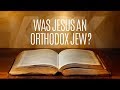 Was Jesus an Orthodox Jew?