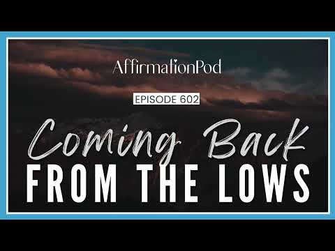 Coming Back from the Lows - Affirmation Pod Episode 602