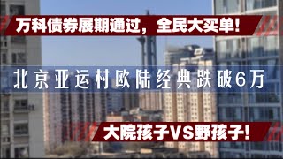 完犊子！北京亚运村欧陆经典跌破6万！万科债券展期通过，全民大买单😱，国资要救万科了！大院孩子VS野孩子。