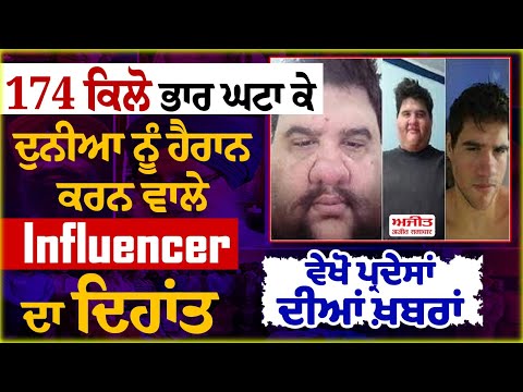 174 ਕਿਲੋ ਭਾਰ ਘਟਾ ਕੇ ਦੁਨੀਆ ਨੂੰ ਹੈਰਾਨ ਕਰਨ ਵਾਲੇ Influencer ਦਾ ਦਿਹਾਂਤ, ਵੇਖੋ ਪ੍ਰਦੇਸਾਂ ਦੀਆਂ ਖ਼ਬਰਾਂ