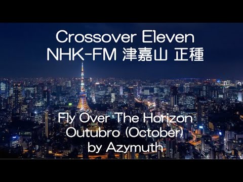 クロスオーバーイレブン Crossover Eleven NHK FM, “Fly Over The Horizon” “Outubro” by Azymuth