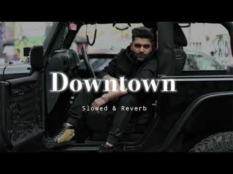 Downtown - Slowed & Reverb - Guru Randhawa