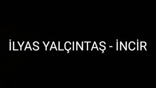 İLYAS YALÇINTAŞ - incir | lyrics |