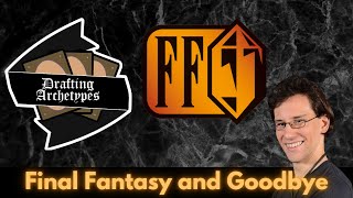 Drafting Archetypes 218: Final Fantasy and Goodbye