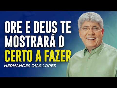 Hernandes Dias Lopes | A ORAÇÃO QUE TE MOSTRARÁ A COISA CERTA A FAZER
